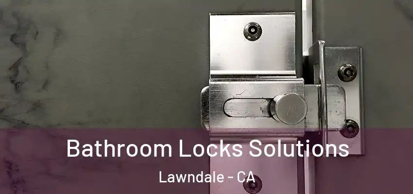 Bathroom Locks Solutions Lawndale - CA