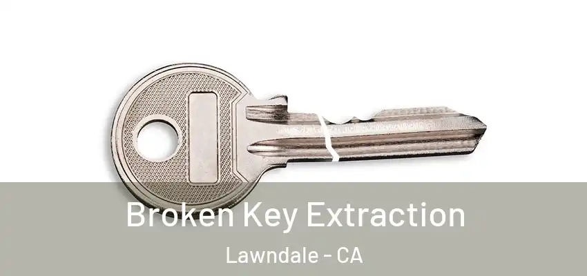 Broken Key Extraction Lawndale - CA